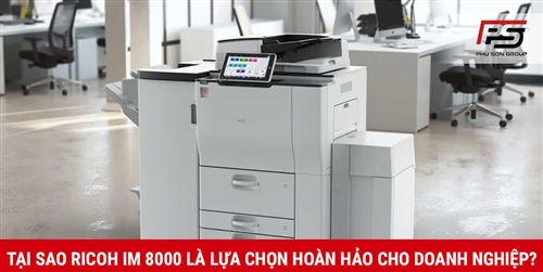 Tại sao Ricoh IM 8000 là sự lựa chọn hoàn hảo cho doanh nghiệp hiện nay?